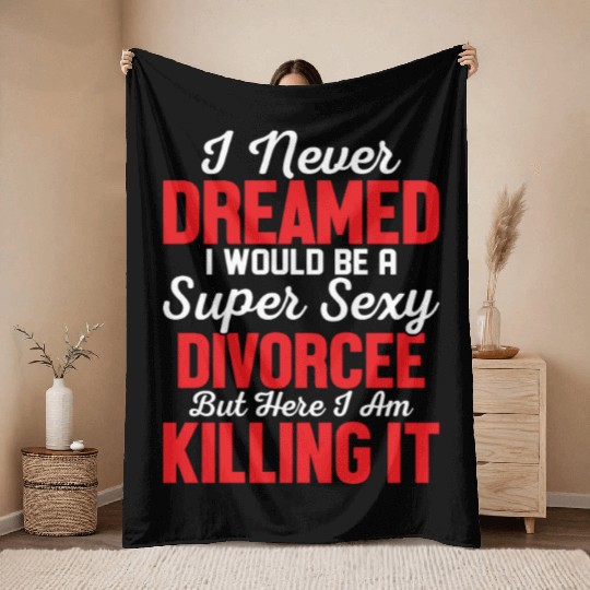 I Never Dreamed I Would Be A Super Sexy Divorcee E Throw Blankets