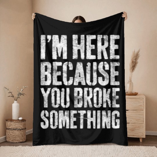 I'm Here Because You Broke Something Mechanic Throw Blankets