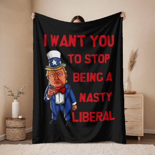 I Want You To Stop Being A Nasty Liberal Throw Blankets