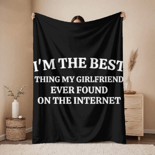 I'm The Best Thing My Girlfriend Ever Found on The Throw Blankets