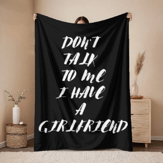 Dont Talk To Me I Have A Girlfriend design1247 Throw Blankets