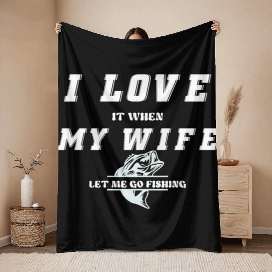 I love it when my wife let me go fishing Throw Blankets