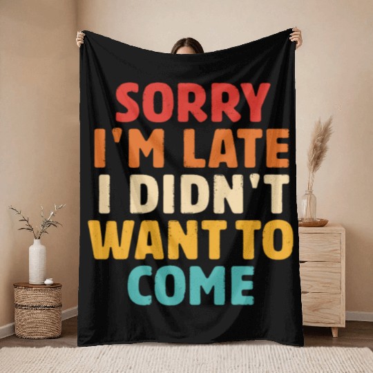 Sorry I'm Late I Didn't Want To Come Throw Blankets