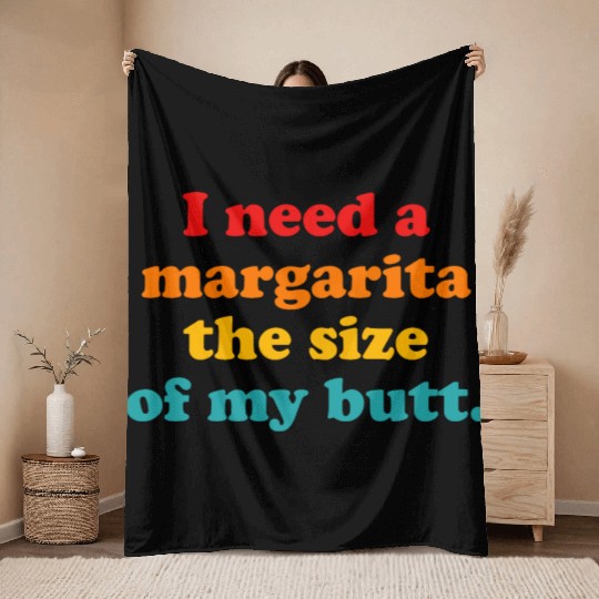 I Need A Margarita The Size Of My Butt. Throw Blankets