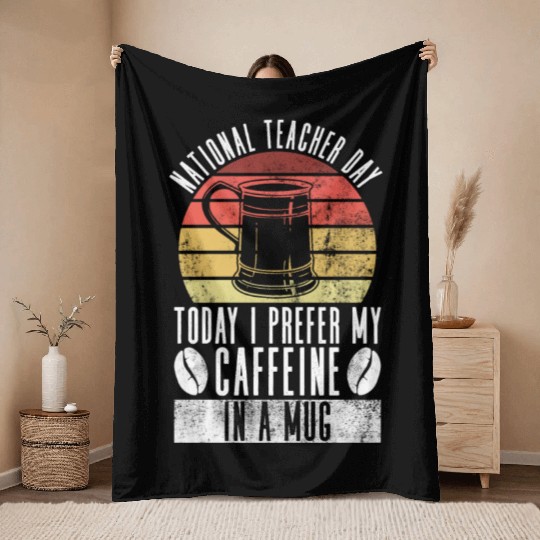 National Teacher Day Today I Prefer My Caffeine In Throw Blankets