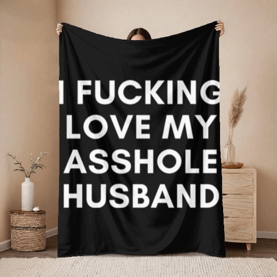 I Fucking Love My Asshole Husband Throw Blankets