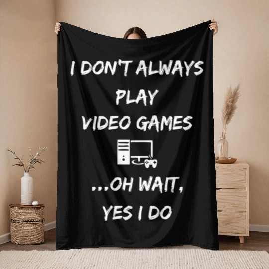 I Don t Always Play Video Games Oh Wait Yes I Do Throw Blankets