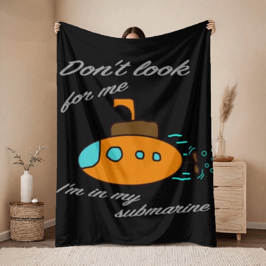 Don't look for me. I'm in my submarine. Throw Blankets
