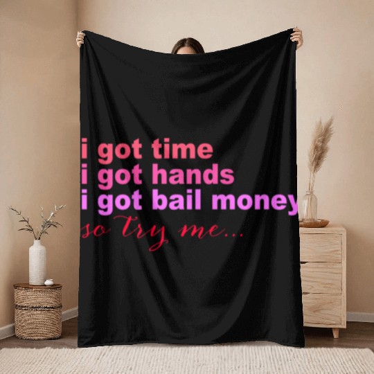 i got time i got hands i got bail money so try me. Throw Blankets