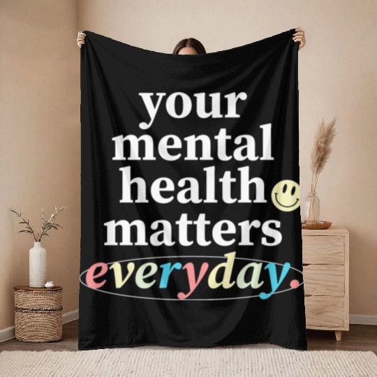 Your Mental Health Matters Everyday. Throw Blankets
