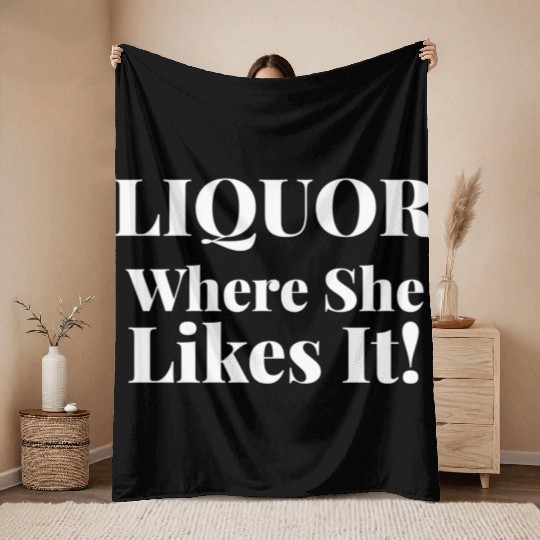 Liquor Where She Likes I Liquor Where She Likes It Throw Blankets