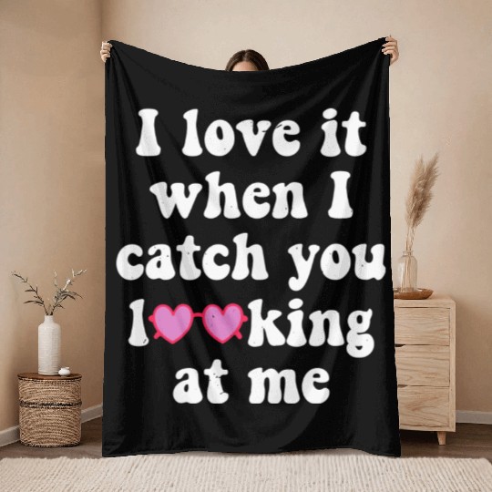 I Love It When I Catch You Looking At Me Valentine Throw Blankets