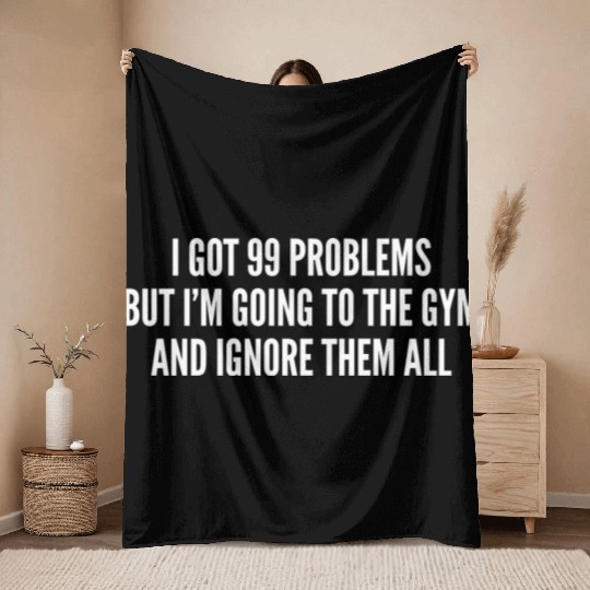 I Got 99 Problems But Im Going To The Gym And Throw Blankets