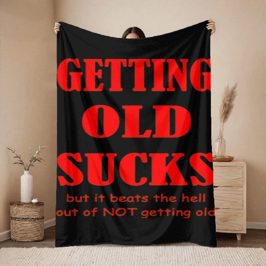 Getting Old Sucks But It Beats The Hell Out Of Not Throw Blankets