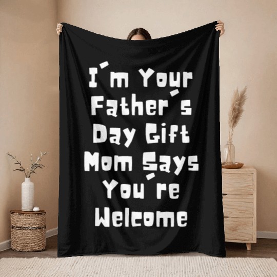 I'm Your Father's Day Gift Mom Says You're Welcome Throw Blankets