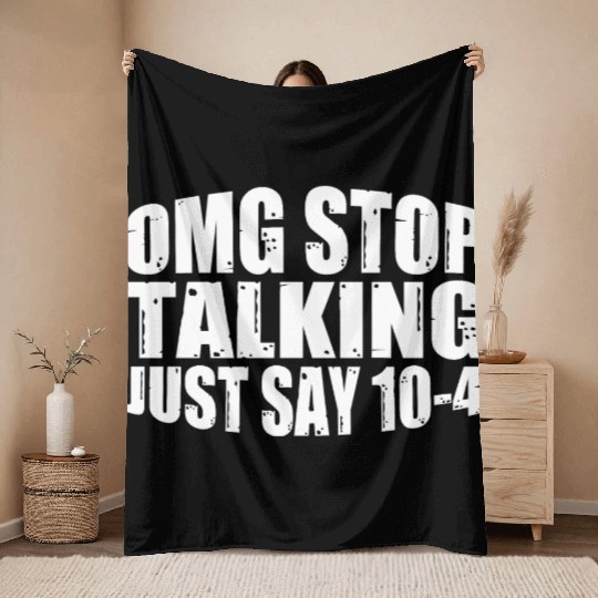 Omg Stop Talking, Just Say 10-4 4 Throw Blankets