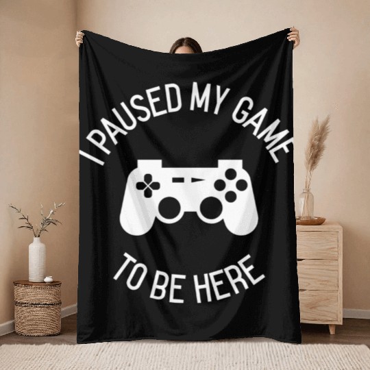 I Paused My Game To Be Here gift Throw Blankets