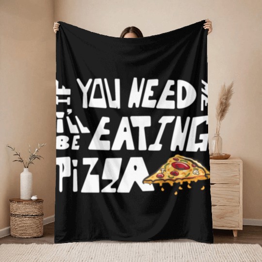 If You Need Me I ll Be Eating Pizza Pizzaholic Throw Blankets