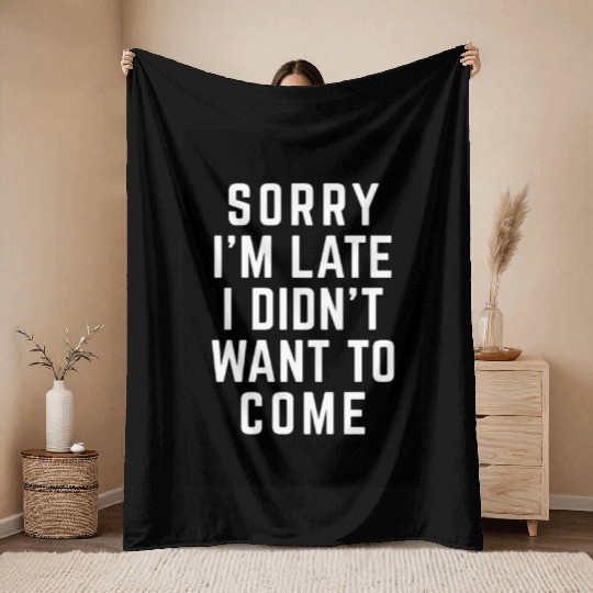 Sorry I'm Late Didn't Want To Come Funny Quote Throw Blankets