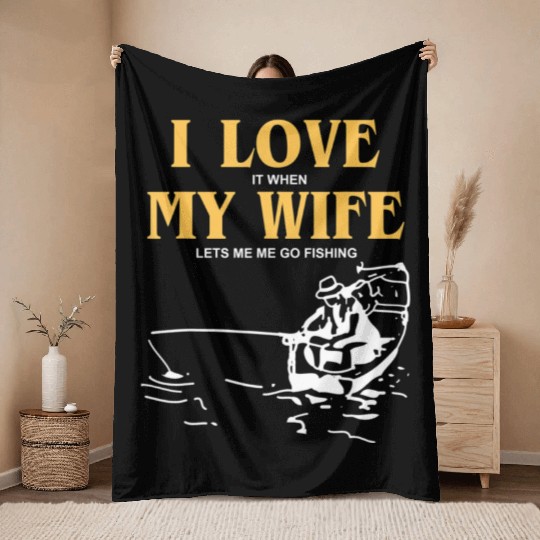 I Love It When My Wife Lets Me Go Fishing Funny Throw Blankets