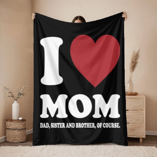 I LOVE MY MOM, DAD, SISTER AND BROTHER OF COURSE Throw Blankets