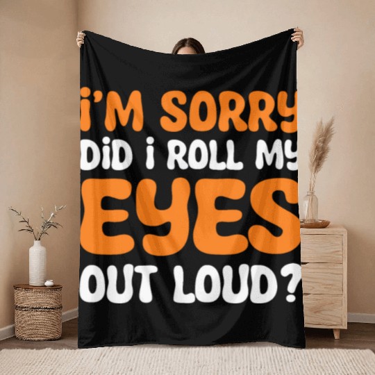 I'm Sorry Did I Roll My Eyes Out Loud? Comedy Throw Blankets