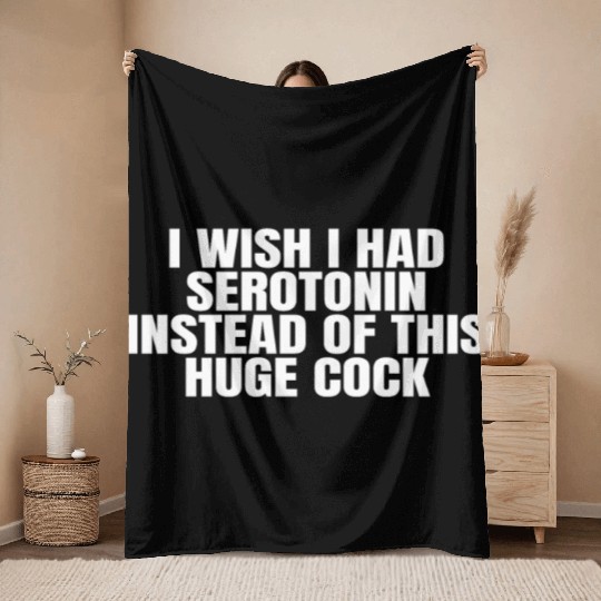 I WISH I HAD SEROTONIN INSTEAD OF THIS HUGE COCK Throw Blankets