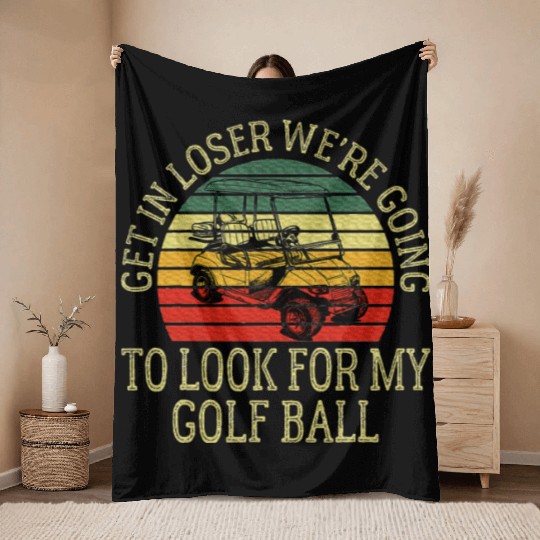 Get In Loser We're Going To Look For My Golf Ball Throw Blankets