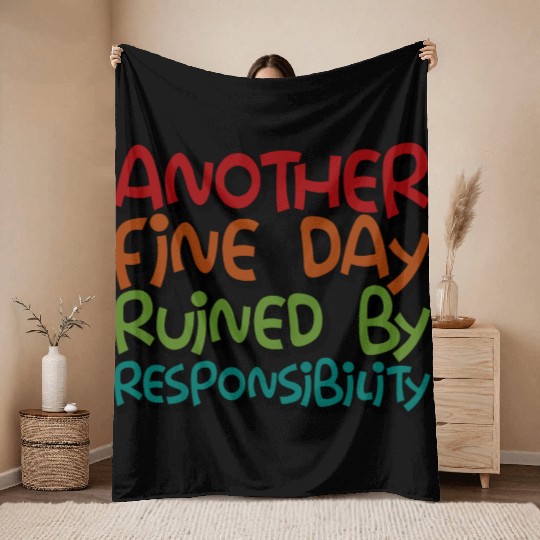 Another Fine Day Ruined By Responsibility 3 Throw Blankets