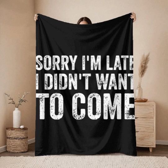 Sorry I'm late I didn't want to come Throw Blankets