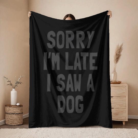 Sorry I’m Late, I Saw a Dog - Funny Dog Lover Throw Blankets