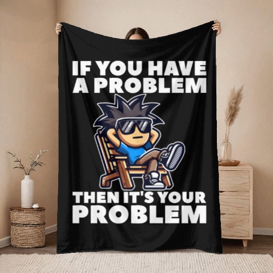 IF YOU HAVE A PROBLEM, THEN IT'S YOUR PROBLEM Throw Blankets