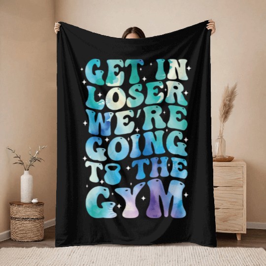 get in loser we re going to the gym Throw Blankets