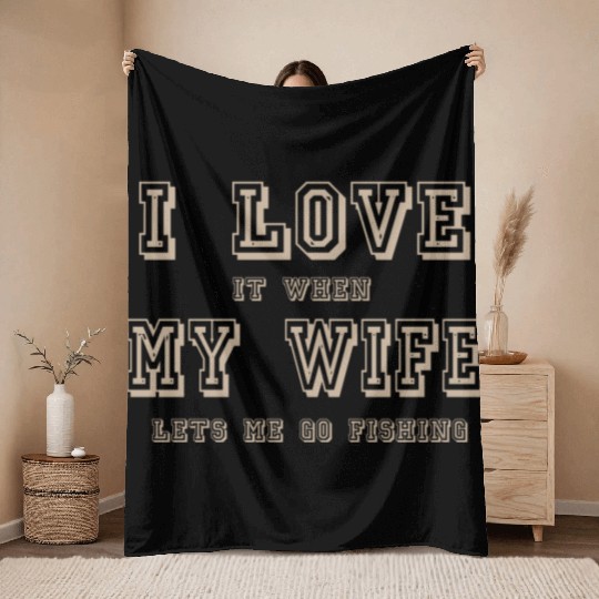 I LOVE it when MY WIFE let me go fishing Throw Blankets