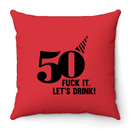50 BIRTHDAY, FUCK IT LETS DRINK! Throw Pillows