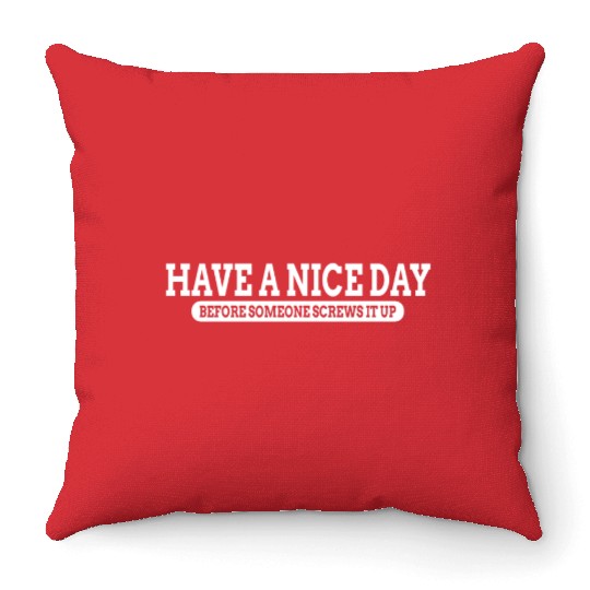 Have A Nice Day Before Someone Screws It Up Throw Pillows
