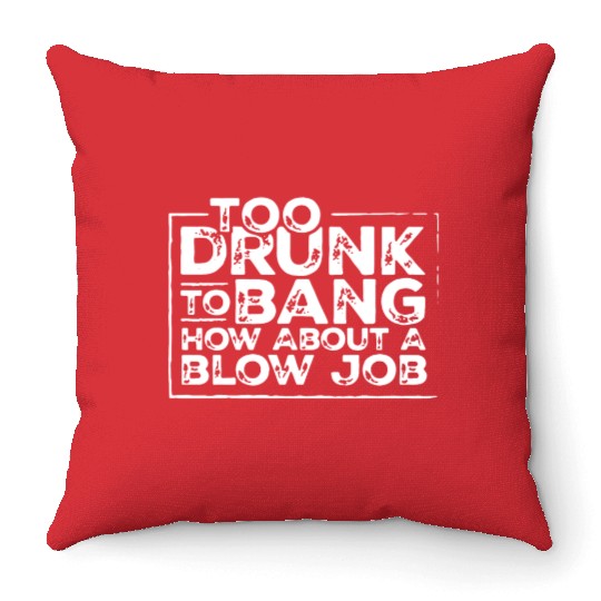 Too drunk to bang how about a blow job Throw Pillows