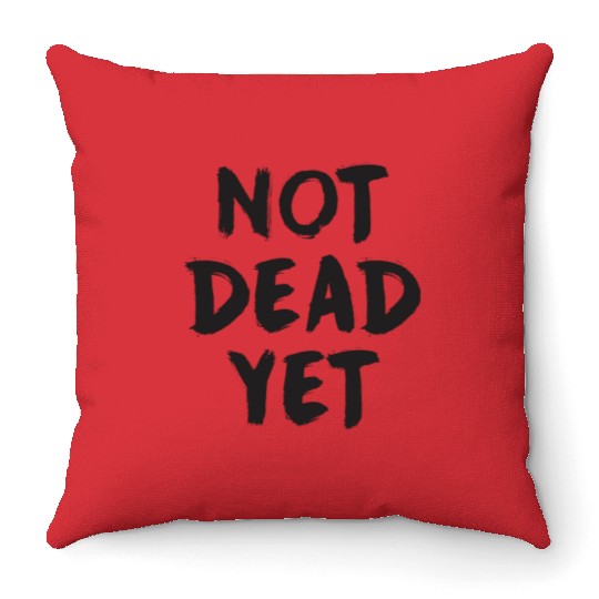 NOT DEAD YET Throw Pillows