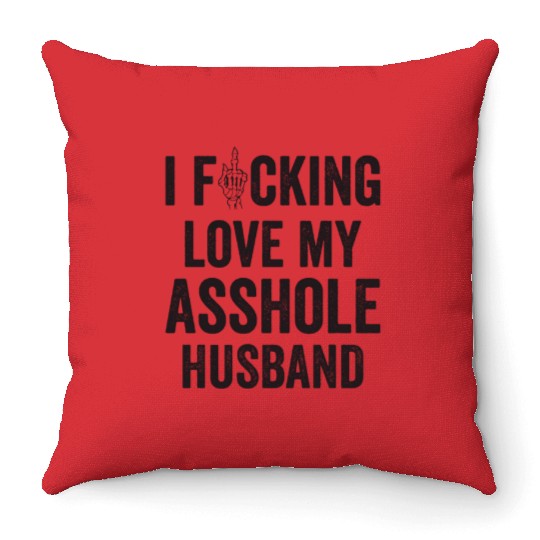 I Fucking Love My Asshole Husband Throw Pillows