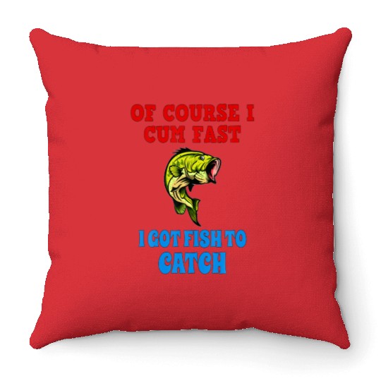 Of Course I Cum Fast I Got Fish To Catch Fish Throw Pillows