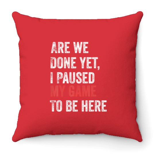 Are We Done Yet I Paused My Game To Be Here Funny Throw Pillows