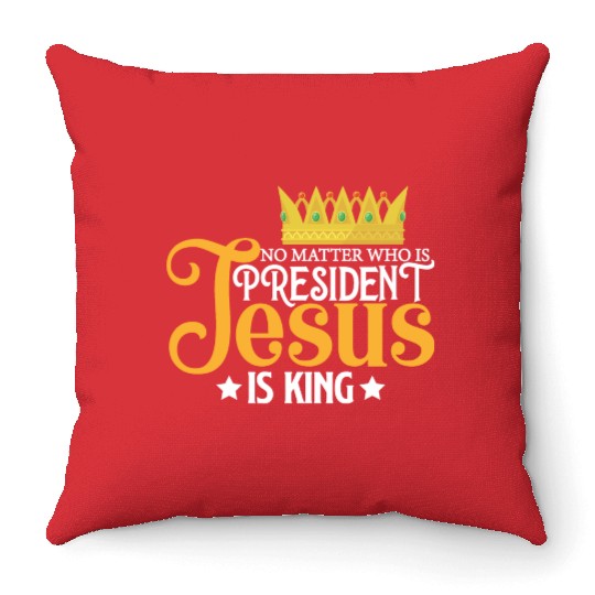 No Matter Who Is President Jesus Is King Throw Pillows