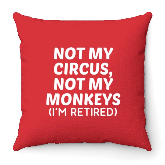 Not My Circus Not My Monkeys I'm Retired Throw Pillows