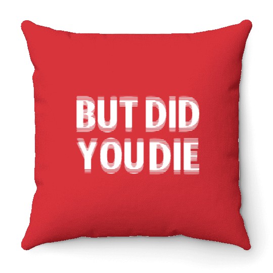 But Did You Die Throw Pillows