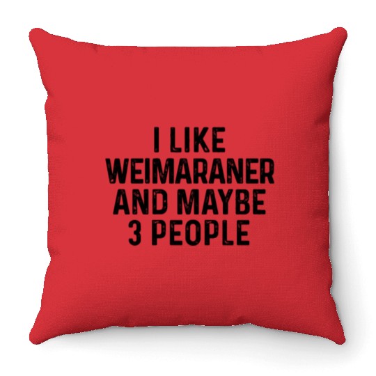 I Like Weimaraner And Maybe 3 People Dog Lover Throw Pillows