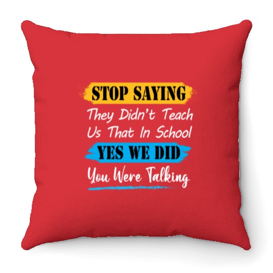Stop Saying They Didn't Teach Us That In School Throw Pillows