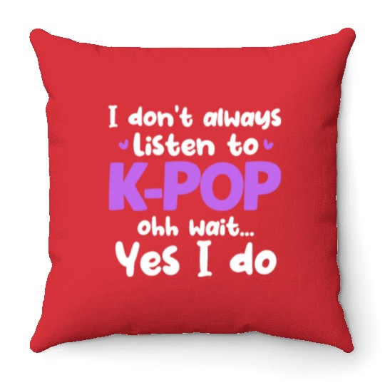 I Don't Always Listen To K-Pop Ohh Wait Yes I Do Throw Pillows