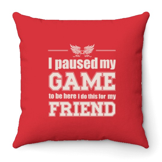 I paused my game to be here - for my friend Throw Pillows