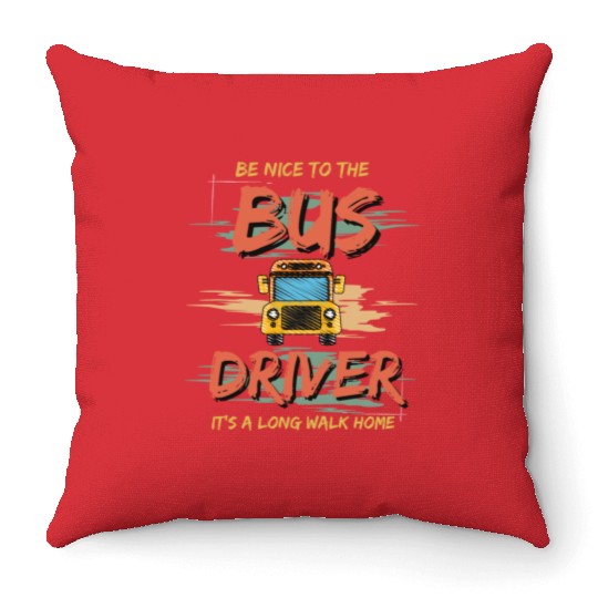 Be nice to the bus driver it's a long walk home. Throw Pillows