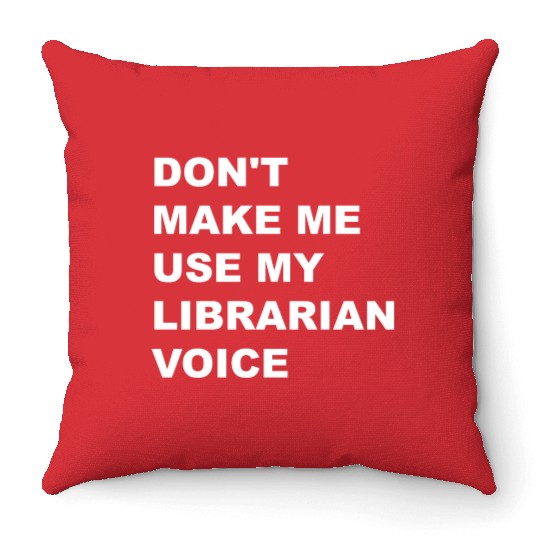 DON'T MAKE ME USE MY LIBRARIAN VOICE Throw Pillows